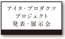 アイヌ・プロダクツプロジェクト発表・展示会
